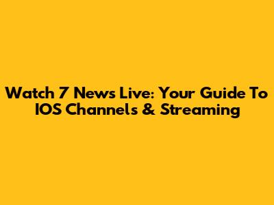 Watch 7 News Live: Your Guide To IOS Channels & Streaming