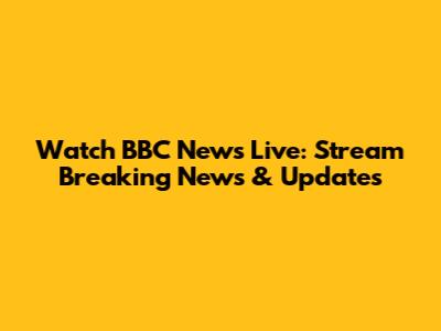 Watch BBC News Live: Stream Breaking News & Updates