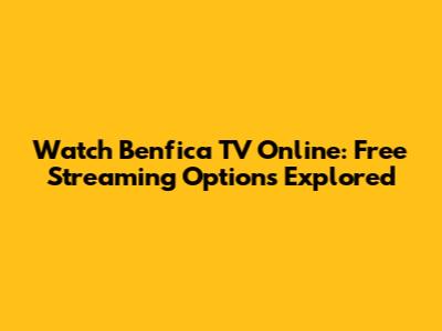 Watch Benfica TV Online: Free Streaming Options Explored