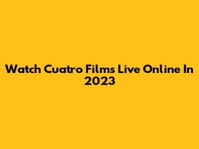 Watch Cuatro Films Live Online In 2023