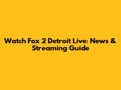 Watch Fox 2 Detroit Live: News & Streaming Guide