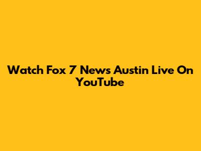 Watch Fox 7 News Austin Live On YouTube