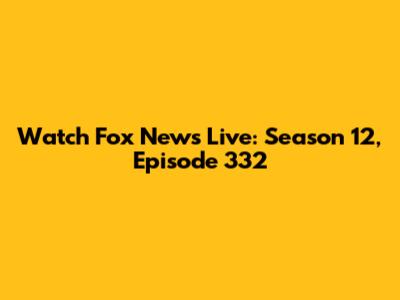 Watch Fox News Live: Season 12, Episode 332