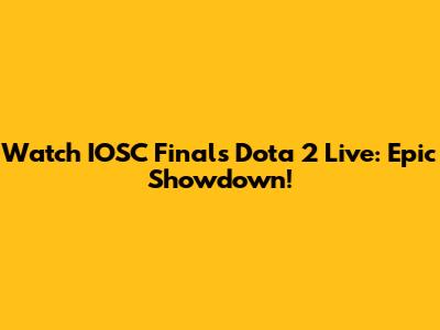 Watch IOSC Finals Dota 2 Live: Epic Showdown!
