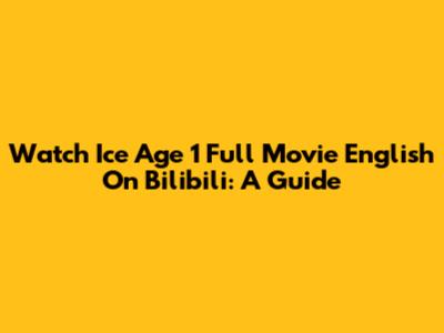 Watch Ice Age 1 Full Movie English On Bilibili: A Guide