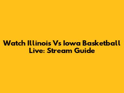 Watch Illinois Vs Iowa Basketball Live: Stream Guide