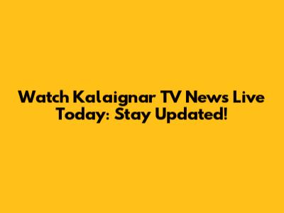 Watch Kalaignar TV News Live Today: Stay Updated!