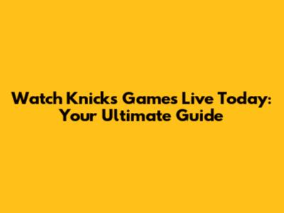 Watch Knicks Games Live Today: Your Ultimate Guide