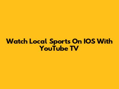 Watch Local Sports On IOS With YouTube TV