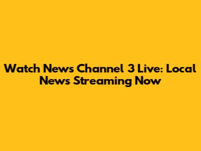Watch News Channel 3 Live: Local News Streaming Now