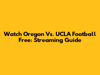 Watch Oregon Vs. UCLA Football Free: Streaming Guide
