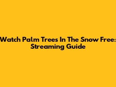 Watch Palm Trees In The Snow Free: Streaming Guide