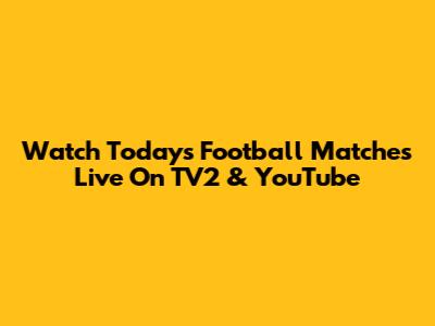 Watch Today's Football Matches Live On TV2 & YouTube