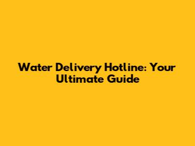 Water Delivery Hotline: Your Ultimate Guide