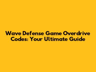 Wave Defense Game Overdrive Codes: Your Ultimate Guide