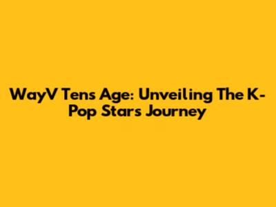 WayV Ten's Age: Unveiling The K-Pop Star's Journey