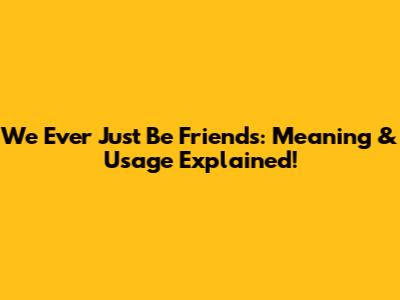 We Ever Just Be Friends: Meaning & Usage Explained!