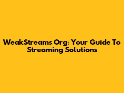 WeakStreams Org: Your Guide To Streaming Solutions