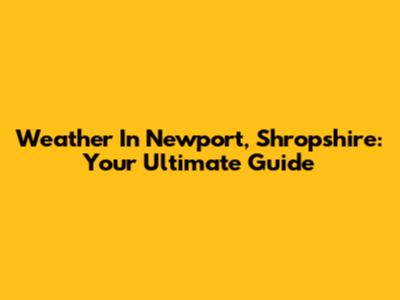 Weather In Newport, Shropshire: Your Ultimate Guide