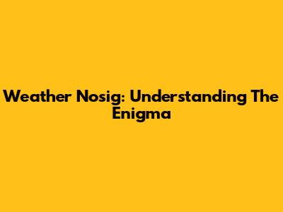 Weather Nosig: Understanding The Enigma