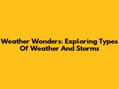 Weather Wonders: Exploring Types Of Weather And Storms