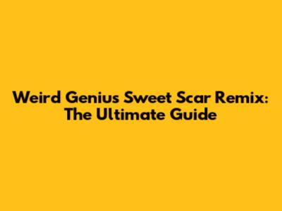Weird Genius Sweet Scar Remix: The Ultimate Guide