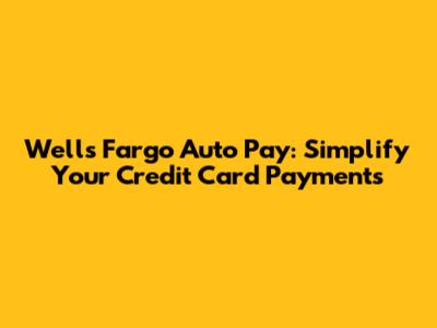 Wells Fargo Auto Pay: Simplify Your Credit Card Payments