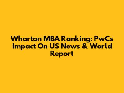 Wharton MBA Ranking: PwC's Impact On US News & World Report
