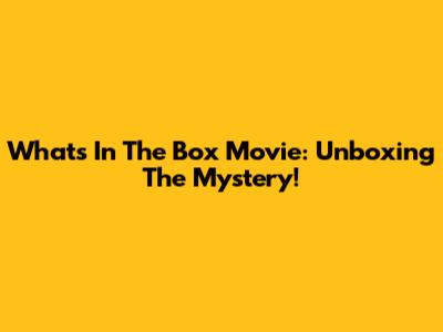 What's In The Box Movie: Unboxing The Mystery!