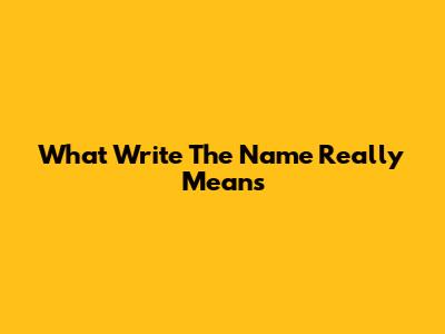 What 'Write The Name' Really Means