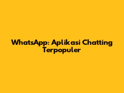 WhatsApp: Aplikasi Chatting Terpopuler