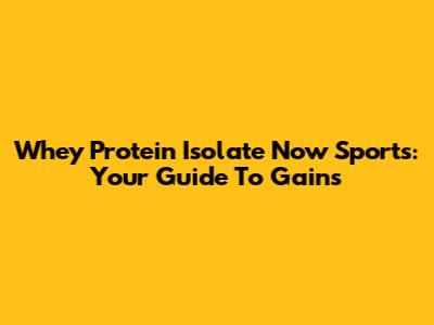 Whey Protein Isolate Now Sports: Your Guide To Gains