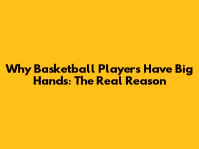 Why Basketball Players Have Big Hands: The Real Reason