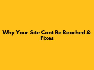 Why Your Site Can't Be Reached & Fixes