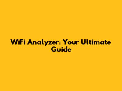 WiFi Analyzer: Your Ultimate Guide