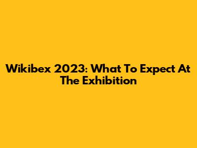 Wikibex 2023: What To Expect At The Exhibition