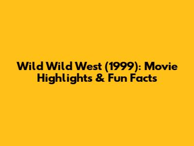 Wild Wild West (1999): Movie Highlights & Fun Facts