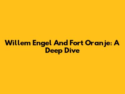 Willem Engel And Fort Oranje: A Deep Dive