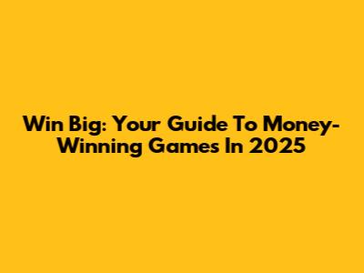 Win Big: Your Guide To Money-Winning Games In 2025