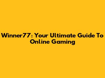Winner77: Your Ultimate Guide To Online Gaming