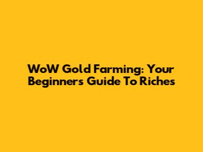 WoW Gold Farming: Your Beginner's Guide To Riches