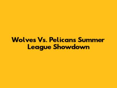 Wolves Vs. Pelicans Summer League Showdown