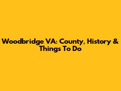 Woodbridge VA: County, History & Things To Do