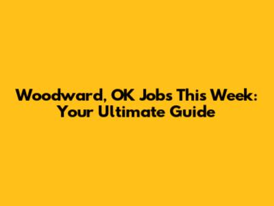 Woodward, OK Jobs This Week: Your Ultimate Guide