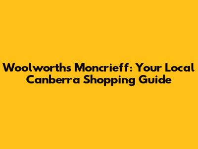 Woolworths Moncrieff: Your Local Canberra Shopping Guide