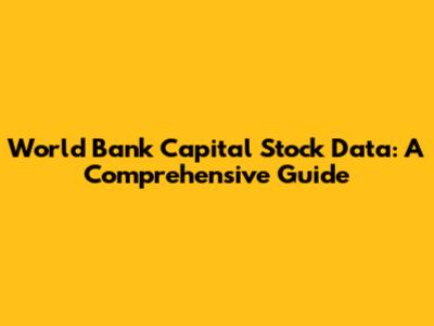 World Bank Capital Stock Data: A Comprehensive Guide