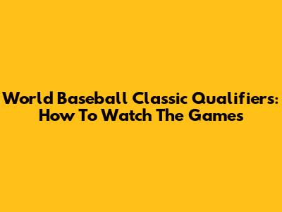 World Baseball Classic Qualifiers: How To Watch The Games