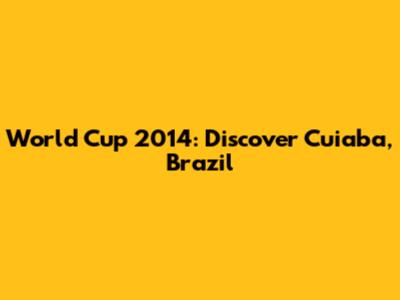 World Cup 2014: Discover Cuiaba, Brazil