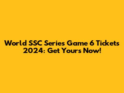 World SSC Series Game 6 Tickets 2024: Get Yours Now!