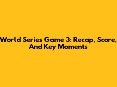 World Series Game 3: Recap, Score, And Key Moments